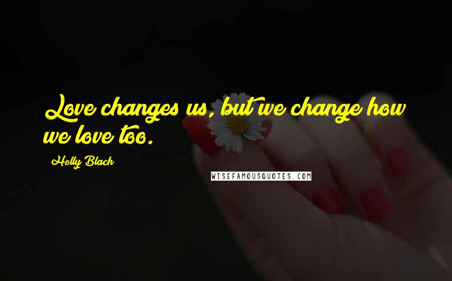 Holly Black Quotes: Love changes us, but we change how we love too.
