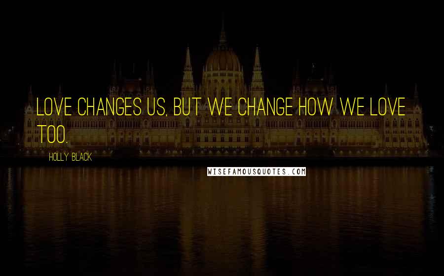 Holly Black Quotes: Love changes us, but we change how we love too.