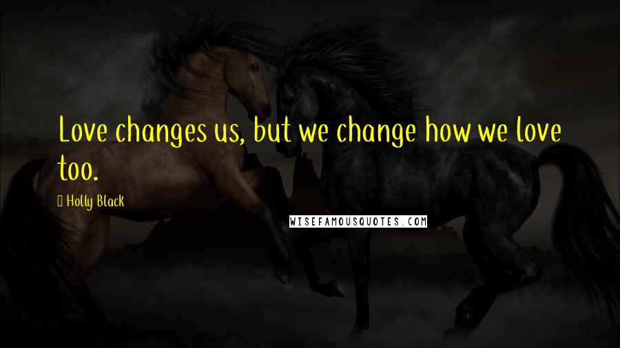 Holly Black Quotes: Love changes us, but we change how we love too.