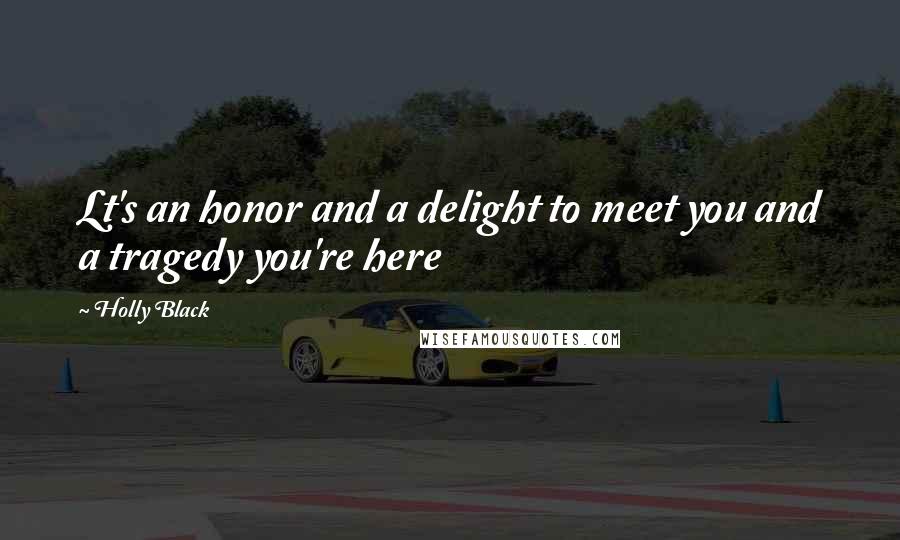 Holly Black Quotes: Lt's an honor and a delight to meet you and a tragedy you're here
