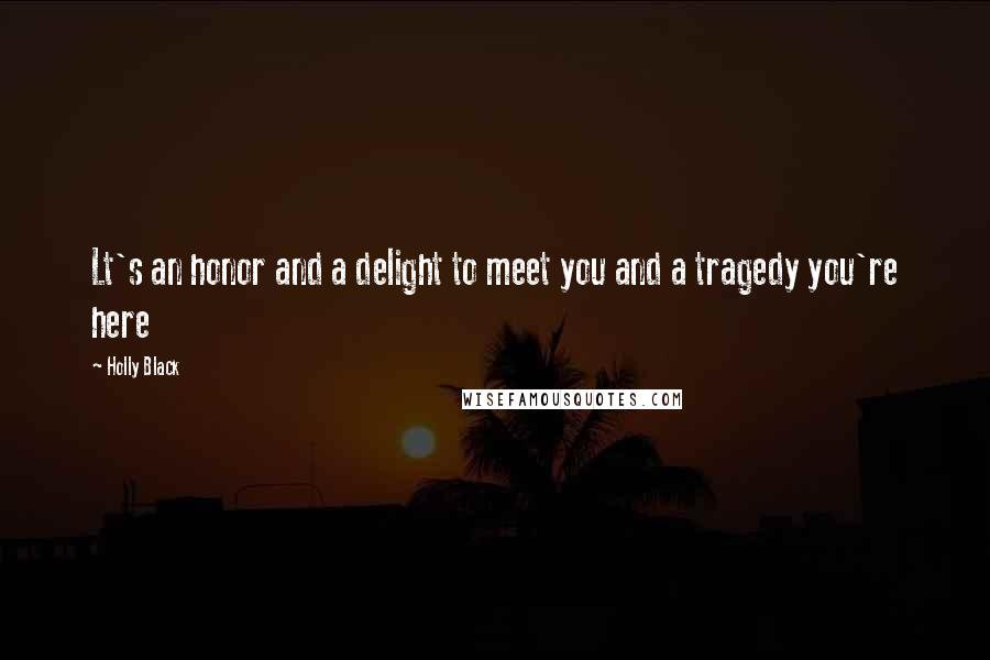 Holly Black Quotes: Lt's an honor and a delight to meet you and a tragedy you're here