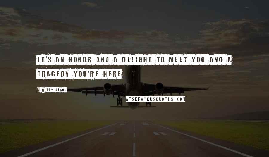 Holly Black Quotes: Lt's an honor and a delight to meet you and a tragedy you're here