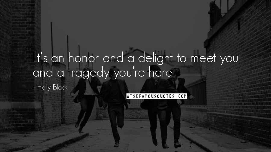 Holly Black Quotes: Lt's an honor and a delight to meet you and a tragedy you're here