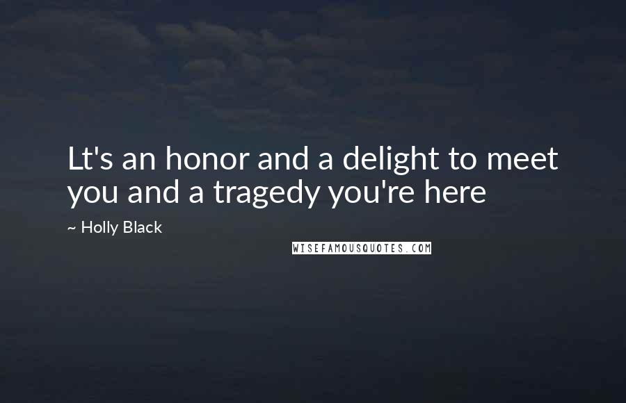 Holly Black Quotes: Lt's an honor and a delight to meet you and a tragedy you're here