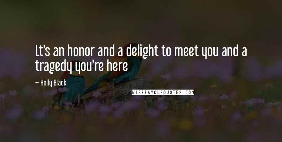 Holly Black Quotes: Lt's an honor and a delight to meet you and a tragedy you're here
