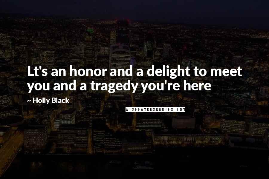 Holly Black Quotes: Lt's an honor and a delight to meet you and a tragedy you're here
