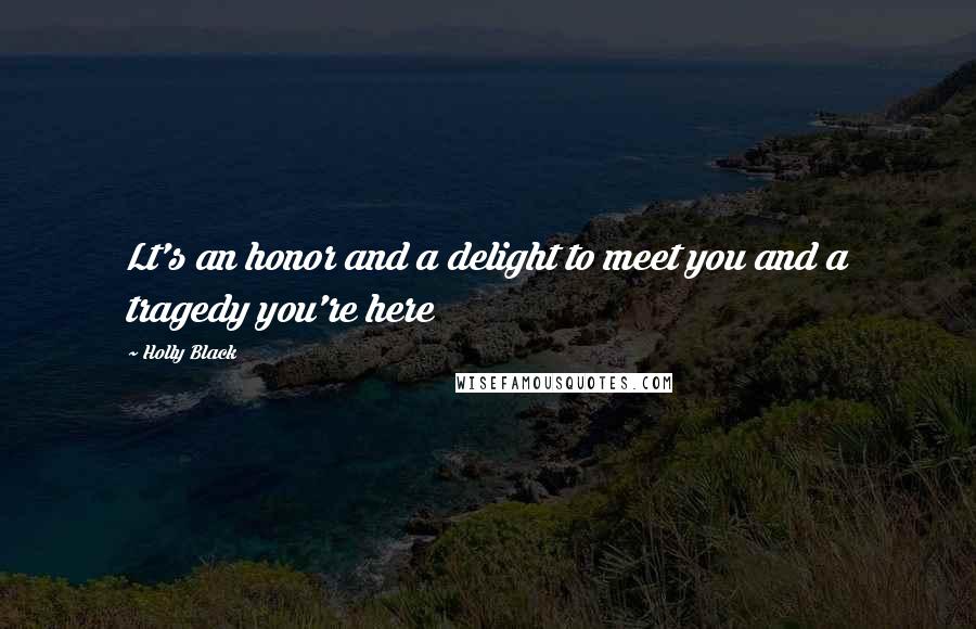 Holly Black Quotes: Lt's an honor and a delight to meet you and a tragedy you're here