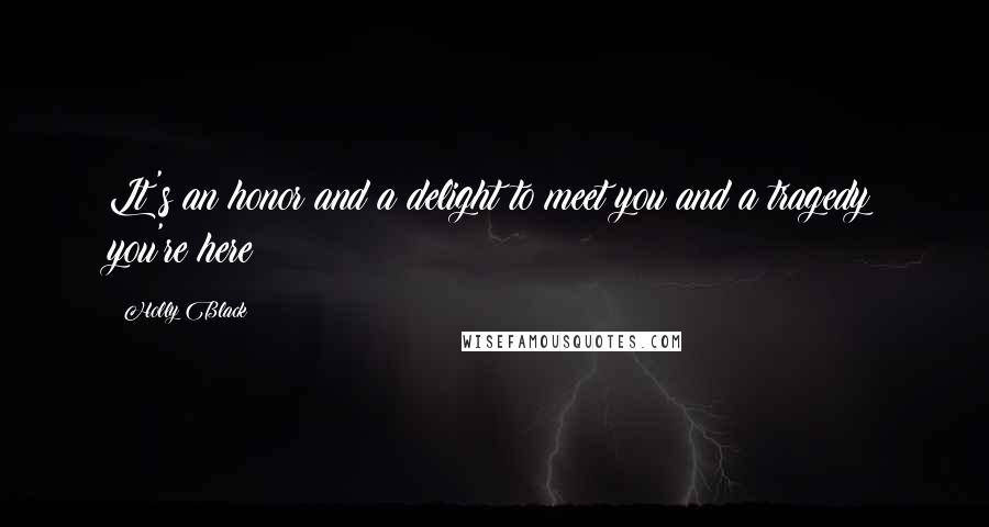 Holly Black Quotes: Lt's an honor and a delight to meet you and a tragedy you're here