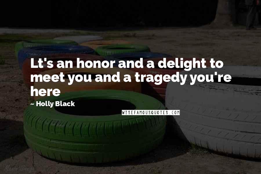 Holly Black Quotes: Lt's an honor and a delight to meet you and a tragedy you're here