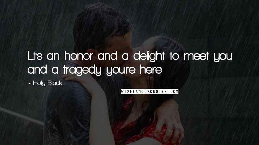 Holly Black Quotes: Lt's an honor and a delight to meet you and a tragedy you're here