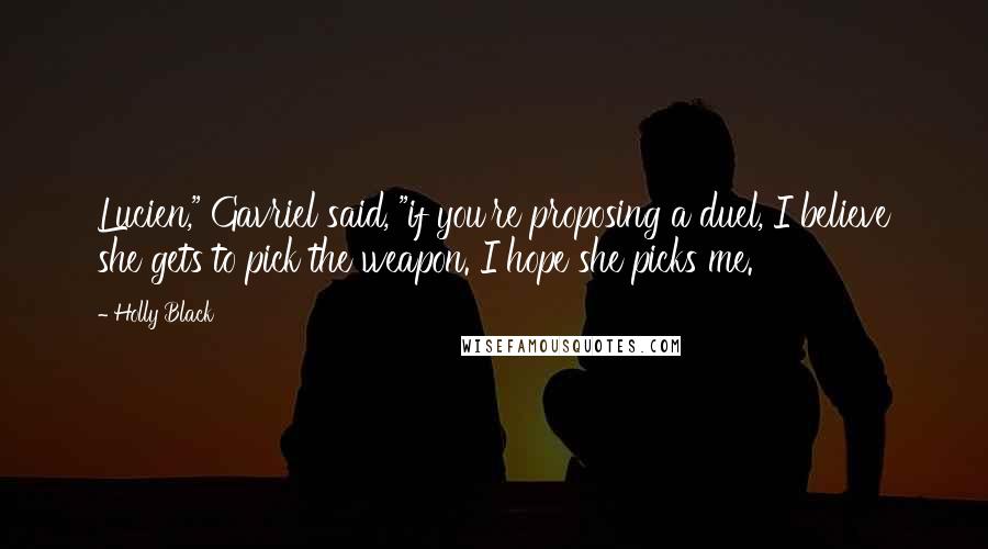 Holly Black Quotes: Lucien," Gavriel said, "if you're proposing a duel, I believe she gets to pick the weapon. I hope she picks me.