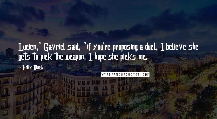 Holly Black Quotes: Lucien," Gavriel said, "if you're proposing a duel, I believe she gets to pick the weapon. I hope she picks me.