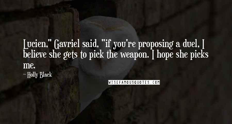 Holly Black Quotes: Lucien," Gavriel said, "if you're proposing a duel, I believe she gets to pick the weapon. I hope she picks me.