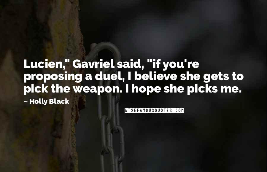 Holly Black Quotes: Lucien," Gavriel said, "if you're proposing a duel, I believe she gets to pick the weapon. I hope she picks me.