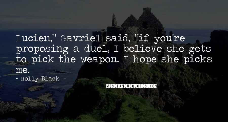 Holly Black Quotes: Lucien," Gavriel said, "if you're proposing a duel, I believe she gets to pick the weapon. I hope she picks me.