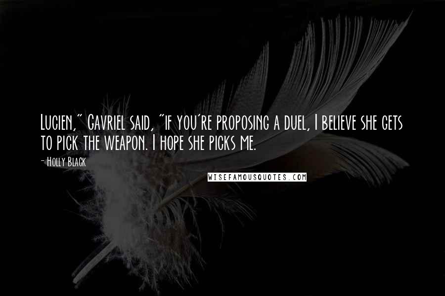 Holly Black Quotes: Lucien," Gavriel said, "if you're proposing a duel, I believe she gets to pick the weapon. I hope she picks me.