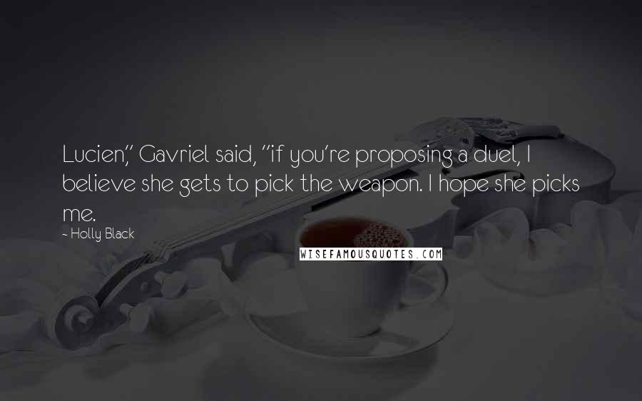 Holly Black Quotes: Lucien," Gavriel said, "if you're proposing a duel, I believe she gets to pick the weapon. I hope she picks me.