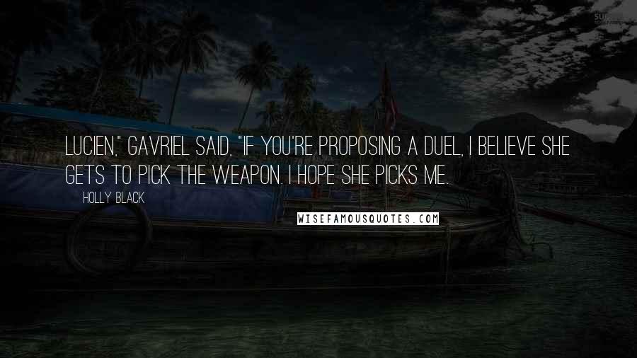 Holly Black Quotes: Lucien," Gavriel said, "if you're proposing a duel, I believe she gets to pick the weapon. I hope she picks me.