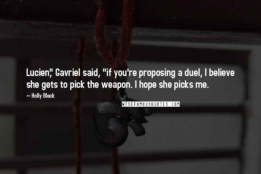 Holly Black Quotes: Lucien," Gavriel said, "if you're proposing a duel, I believe she gets to pick the weapon. I hope she picks me.