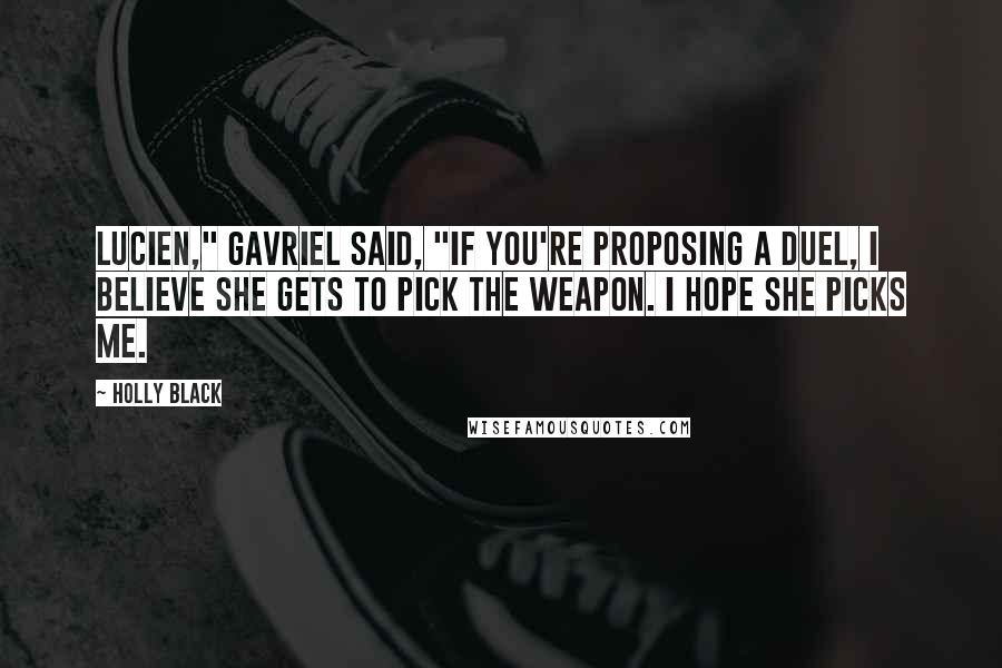 Holly Black Quotes: Lucien," Gavriel said, "if you're proposing a duel, I believe she gets to pick the weapon. I hope she picks me.