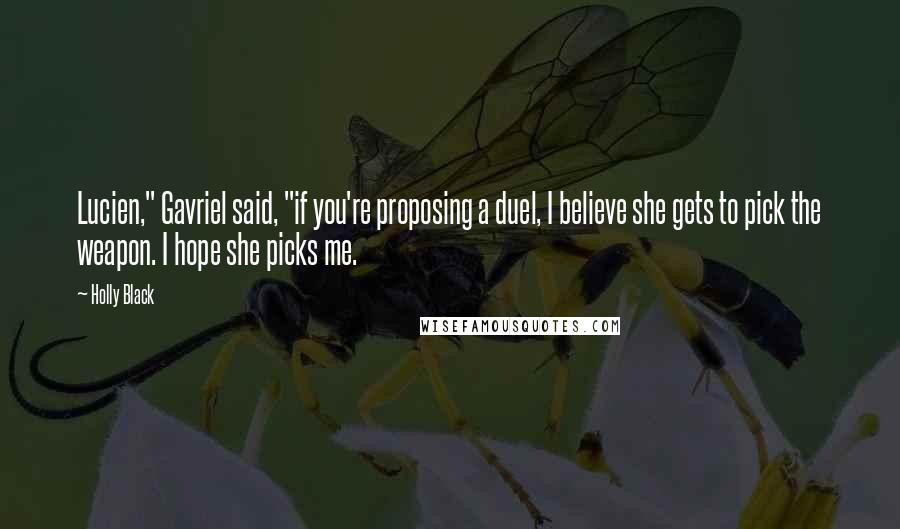 Holly Black Quotes: Lucien," Gavriel said, "if you're proposing a duel, I believe she gets to pick the weapon. I hope she picks me.