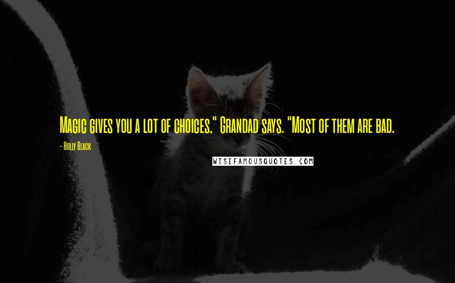 Holly Black Quotes: Magic gives you a lot of choices," Grandad says. "Most of them are bad.
