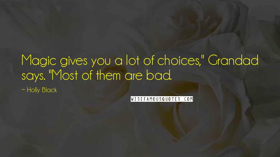 Holly Black Quotes: Magic gives you a lot of choices," Grandad says. "Most of them are bad.