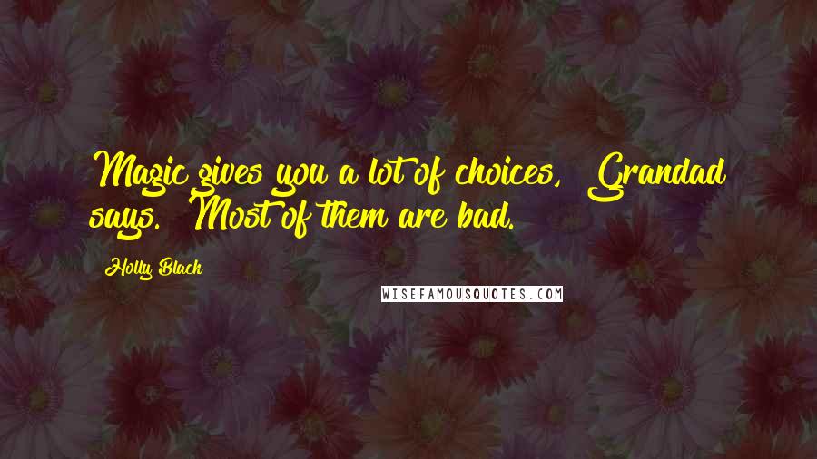 Holly Black Quotes: Magic gives you a lot of choices," Grandad says. "Most of them are bad.