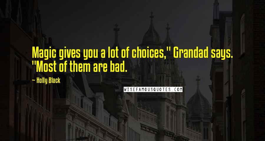 Holly Black Quotes: Magic gives you a lot of choices," Grandad says. "Most of them are bad.