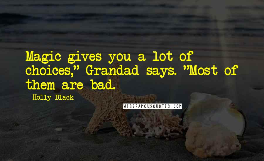 Holly Black Quotes: Magic gives you a lot of choices," Grandad says. "Most of them are bad.