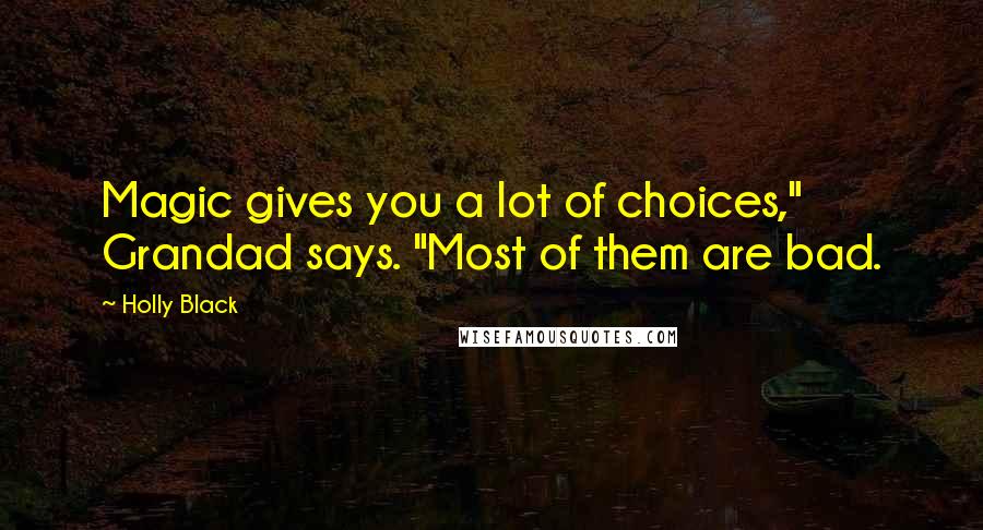 Holly Black Quotes: Magic gives you a lot of choices," Grandad says. "Most of them are bad.