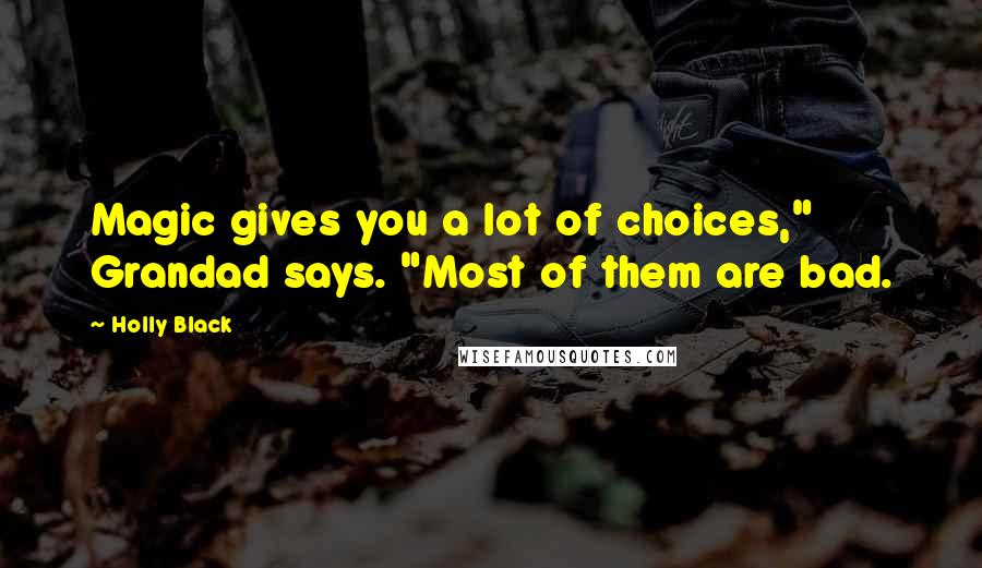 Holly Black Quotes: Magic gives you a lot of choices," Grandad says. "Most of them are bad.