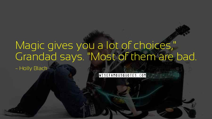 Holly Black Quotes: Magic gives you a lot of choices," Grandad says. "Most of them are bad.