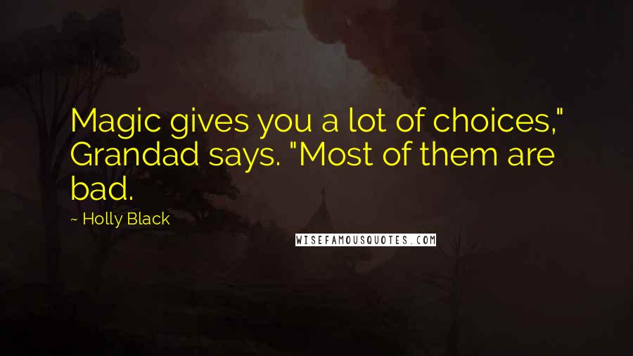 Holly Black Quotes: Magic gives you a lot of choices," Grandad says. "Most of them are bad.