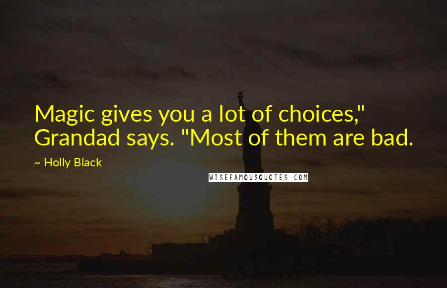 Holly Black Quotes: Magic gives you a lot of choices," Grandad says. "Most of them are bad.
