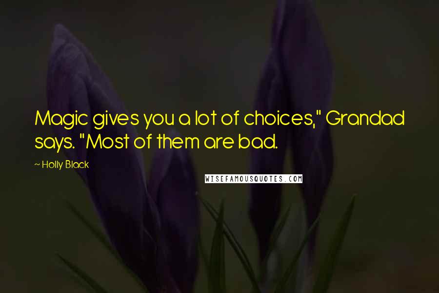 Holly Black Quotes: Magic gives you a lot of choices," Grandad says. "Most of them are bad.