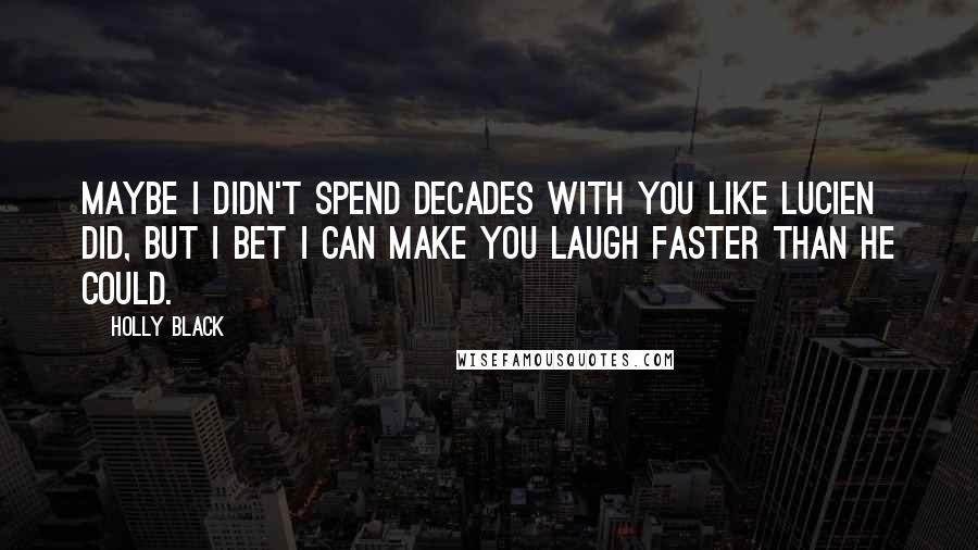 Holly Black Quotes: Maybe I didn't spend decades with you like Lucien did, but I bet I can make you laugh faster than he could.