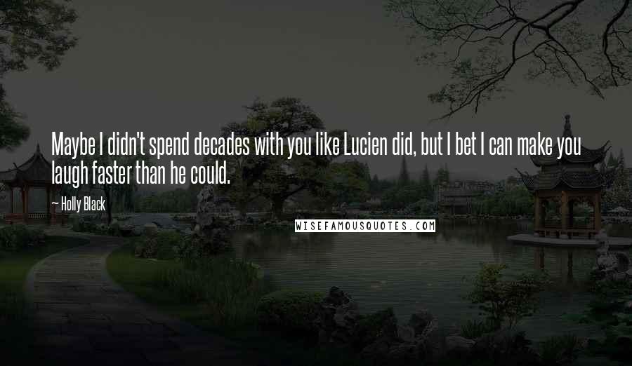 Holly Black Quotes: Maybe I didn't spend decades with you like Lucien did, but I bet I can make you laugh faster than he could.