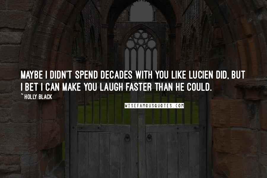 Holly Black Quotes: Maybe I didn't spend decades with you like Lucien did, but I bet I can make you laugh faster than he could.