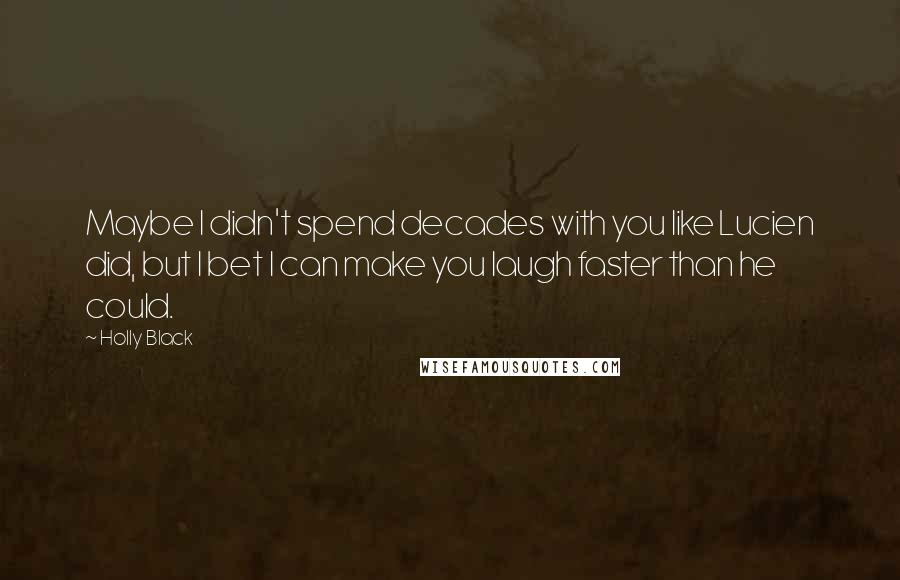 Holly Black Quotes: Maybe I didn't spend decades with you like Lucien did, but I bet I can make you laugh faster than he could.