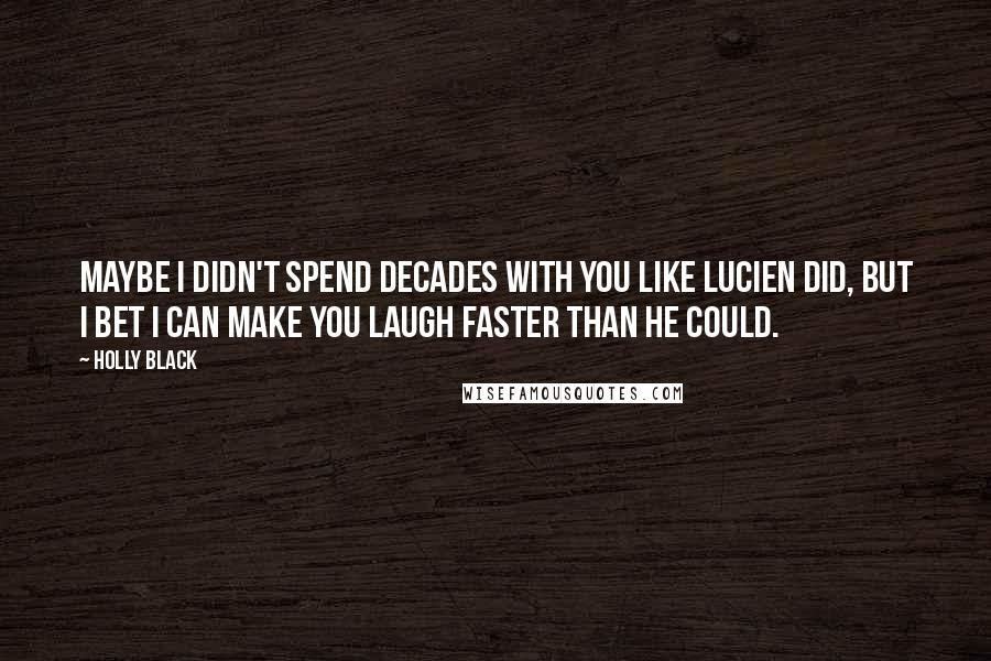 Holly Black Quotes: Maybe I didn't spend decades with you like Lucien did, but I bet I can make you laugh faster than he could.