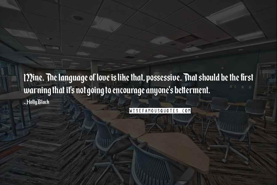 Holly Black Quotes: Mine. The language of love is like that, possessive. That should be the first warning that it's not going to encourage anyone's betterment.