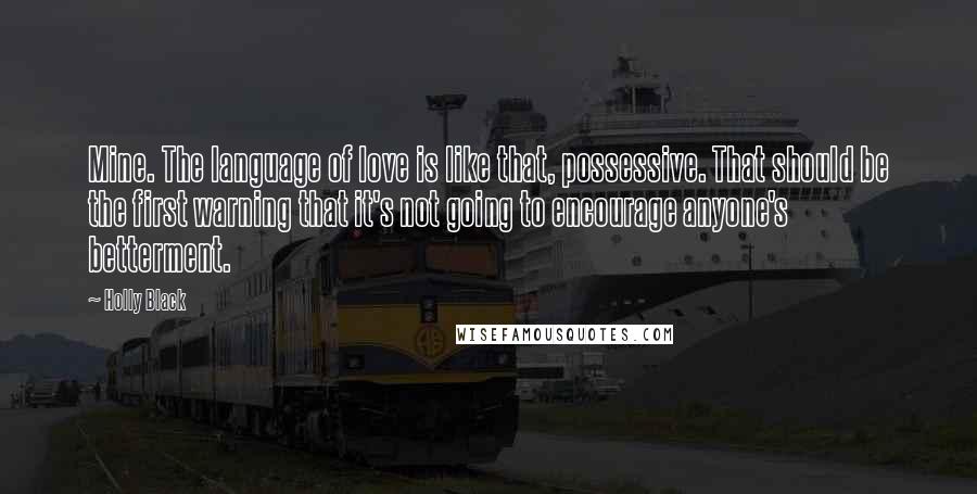 Holly Black Quotes: Mine. The language of love is like that, possessive. That should be the first warning that it's not going to encourage anyone's betterment.