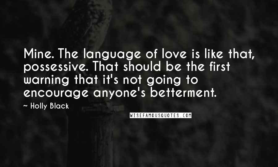 Holly Black Quotes: Mine. The language of love is like that, possessive. That should be the first warning that it's not going to encourage anyone's betterment.