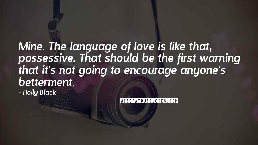 Holly Black Quotes: Mine. The language of love is like that, possessive. That should be the first warning that it's not going to encourage anyone's betterment.