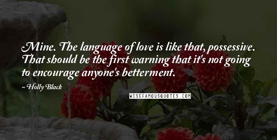 Holly Black Quotes: Mine. The language of love is like that, possessive. That should be the first warning that it's not going to encourage anyone's betterment.