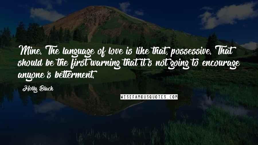 Holly Black Quotes: Mine. The language of love is like that, possessive. That should be the first warning that it's not going to encourage anyone's betterment.
