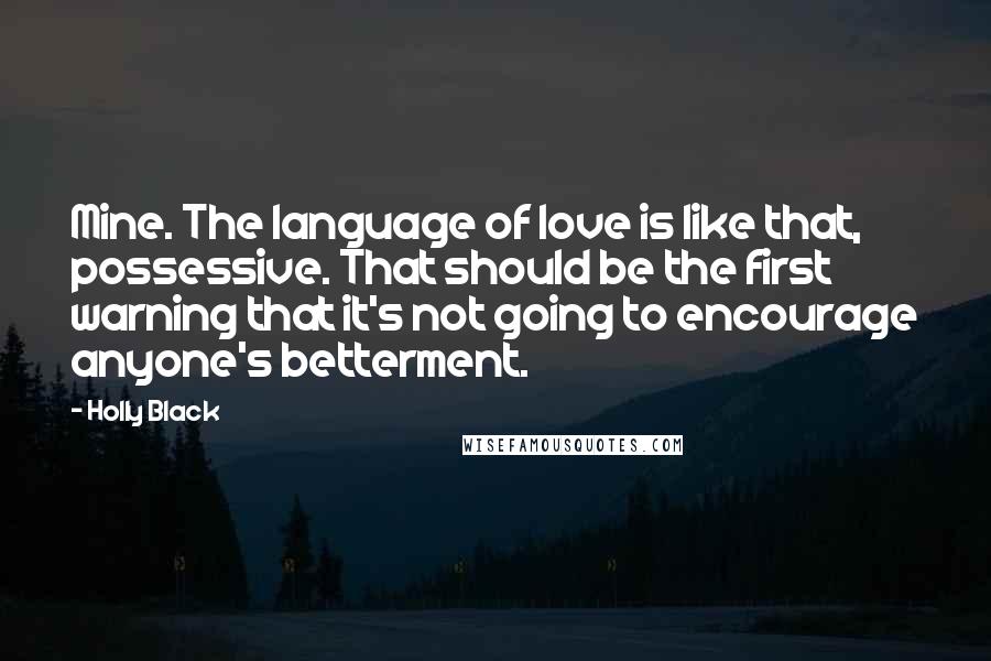 Holly Black Quotes: Mine. The language of love is like that, possessive. That should be the first warning that it's not going to encourage anyone's betterment.