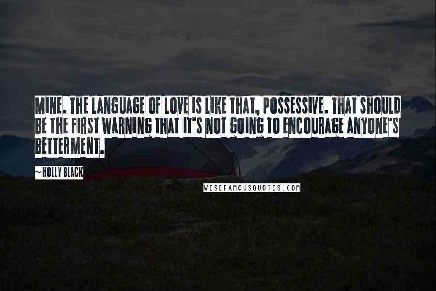 Holly Black Quotes: Mine. The language of love is like that, possessive. That should be the first warning that it's not going to encourage anyone's betterment.