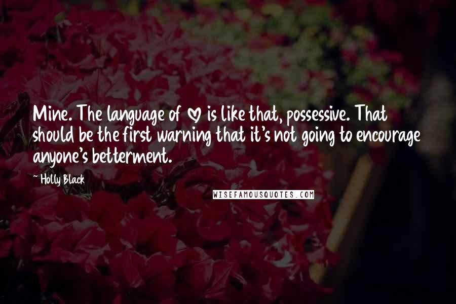 Holly Black Quotes: Mine. The language of love is like that, possessive. That should be the first warning that it's not going to encourage anyone's betterment.